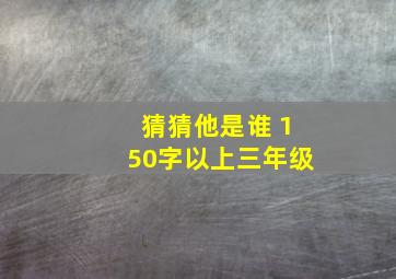 猜猜他是谁 150字以上三年级